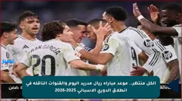 الكل منتظر.. موعد مباراة ريال مدريد اليوم والقنوات الناقلة في انطلاق الدوري الإسباني 2025-2026